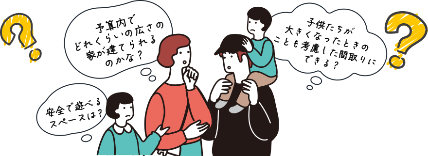 子供たちが大きくなったときのことも考慮した間取りにできる？予算内でどれくらいの広さの家が建てられるのかな？安全で遊べるスペースは？