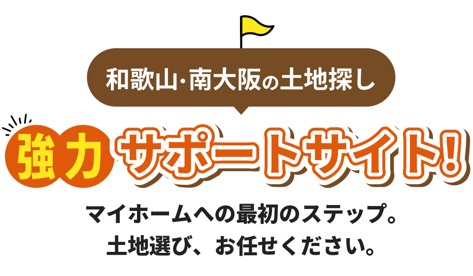 南大阪・和歌山の土地探し協力サポートサイト!マイホームへの最初のステップ。土地選び、お任せください。