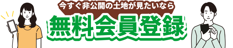 今すぐ非公開の土地を見たいなら！「無料会員登録」